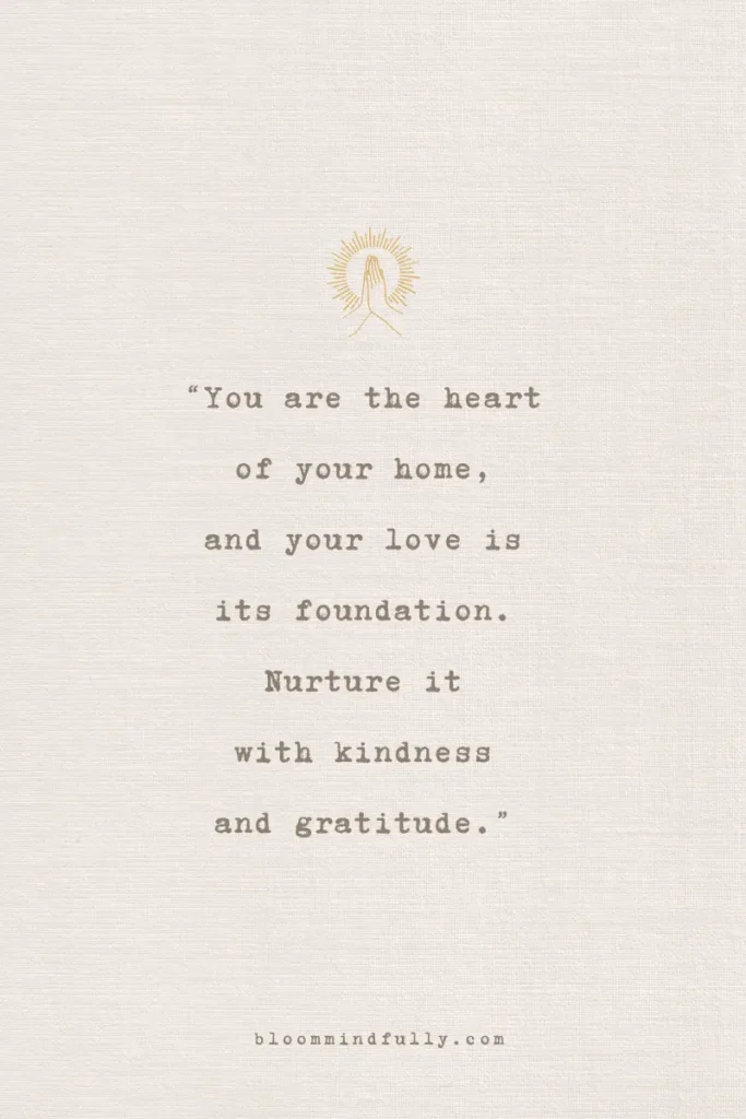 Quote on a beige textured background with a small graphic of hands in prayer and a radiating sunburst above. The text reads, 'You are the heart of your home, and your love is its foundation. Nurture it with kindness and gratitude.' The website bloommindfully.com is displayed at the bottom.