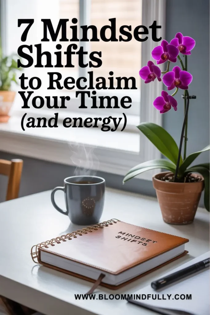 Calm, bright workspace with leather journal labeled “Mindset Shifts,” steaming coffee mug, and vibrant orchid on a white desk near a window. Text overlay reads “7 Mindset Shifts to Reclaim Your Time (and energy).” Ideal for exploring time scarcity vs time abundance and mindset shifts.